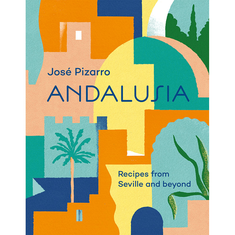 Jose Pizarro Andalusia: Recipes From Seville And Beyond
